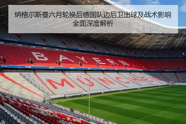 纳格尔斯曼六月轮换后德国队边后卫出球及战术影响全面深度解析